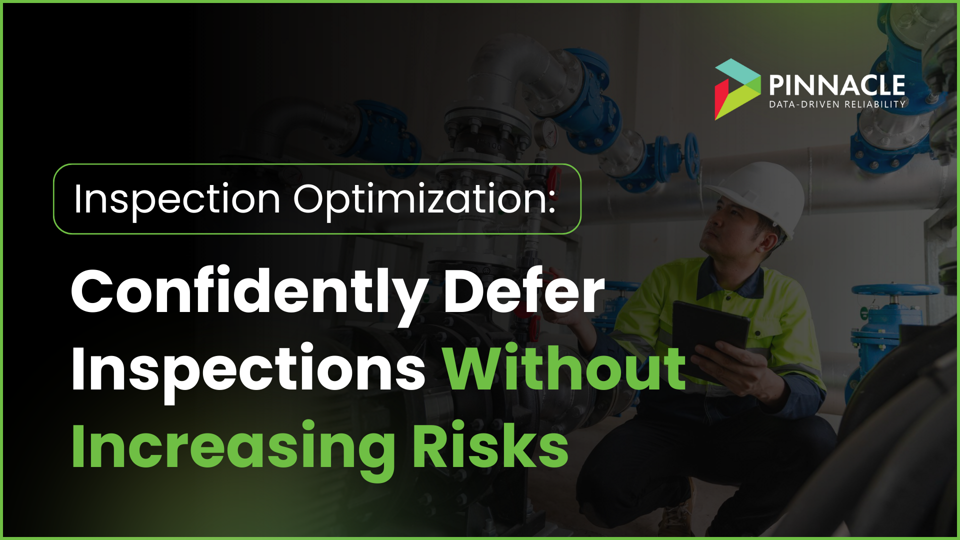 Industrial inspector using a tablet to assess equipment in a facility, promoting Pinnacle’s data-driven Inspection Optimization solutions for safely deferring inspections without increasing risk.